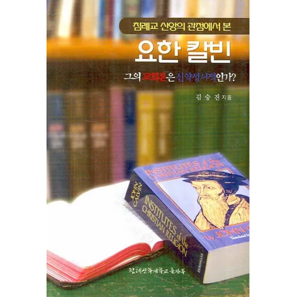 침례교 신앙의 관점에서 본 요한 칼빈:그이 교화론은 신약성서적인가, 침례신학대학교출판부