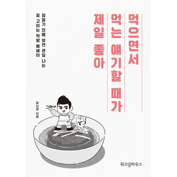 먹으면서 먹는 얘기할 때가 제일 좋아:잠들기 전에 보면 큰일 나는 침 고이는 먹방 에세이 위즈덤하우스