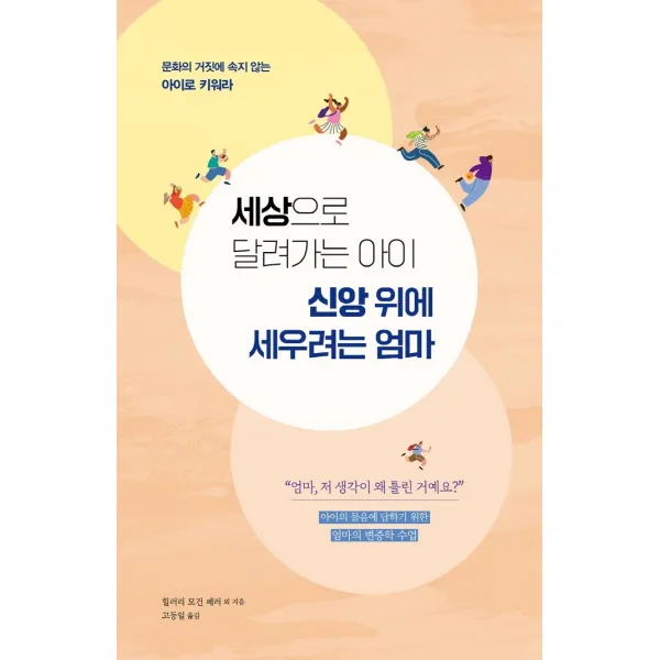 세상으로 달려가는 아이 신앙 위에 세우려는 엄마:문화의 거짓에 속지 않는 아이로 키워라, 디모데, 9788938816726, 힐러리 모건 페러 등저/고동일 역