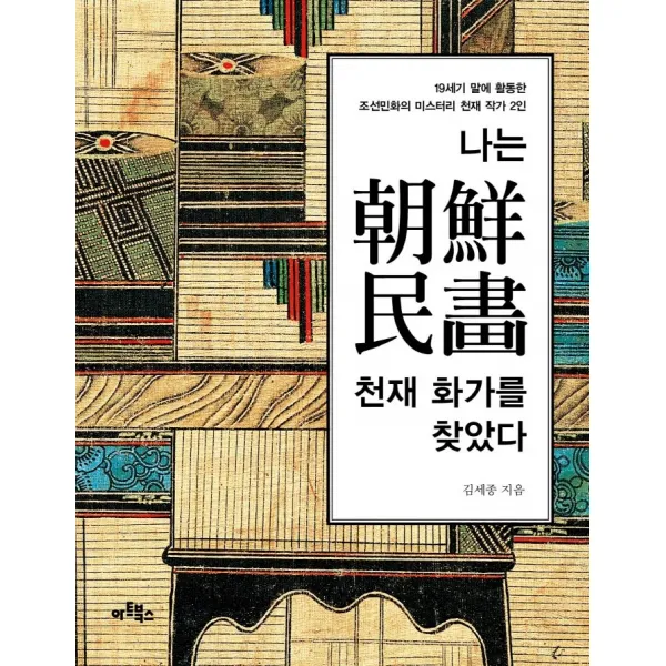 나는 조선민화 천재 화가를 찾았다:19세기 말에 활동한 조선민화의 미스터리 천재 작가 2인, 김세종 저, 아트북스