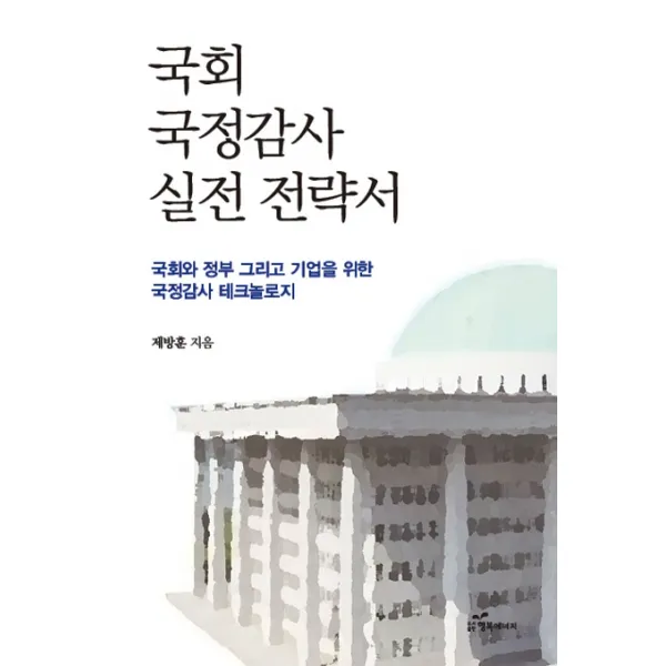 국회 국정감사 실전 전략서:국회와 정부 그리고 기업을 위한 국정감사 테크놀로지, 행복에너지