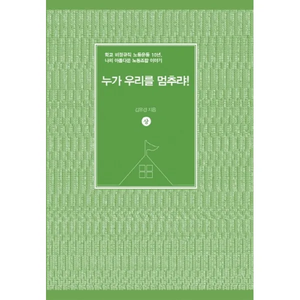 누가 우리를 멈추랴! 상 :학교 비정규직 노동운동 10년 나의 아름다운 노동조합 이야기 미들하우스