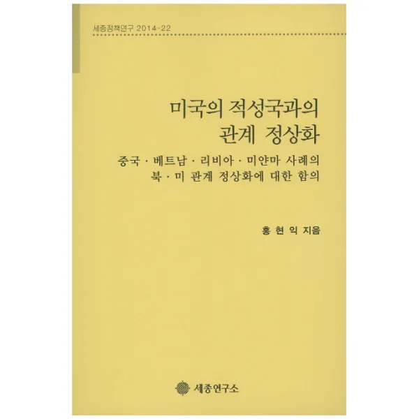 미국의 적성국과의 관계 정상화:중국 베트남 리비아 미얀마 사례의 북ㆍ미 관계 정상화에 대한 함의, 세종연구소