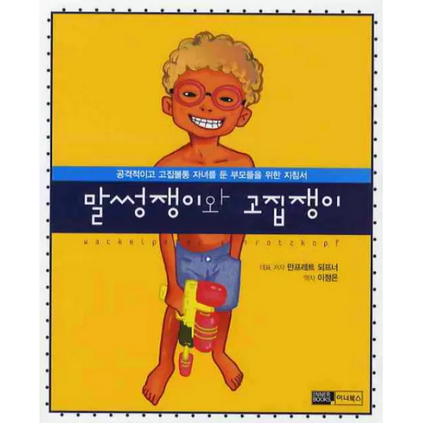 말썽쟁이와 고집쟁이:공격적이고 고집불통 자녀를 둔 부모들을 위한 지침서, 이너북스