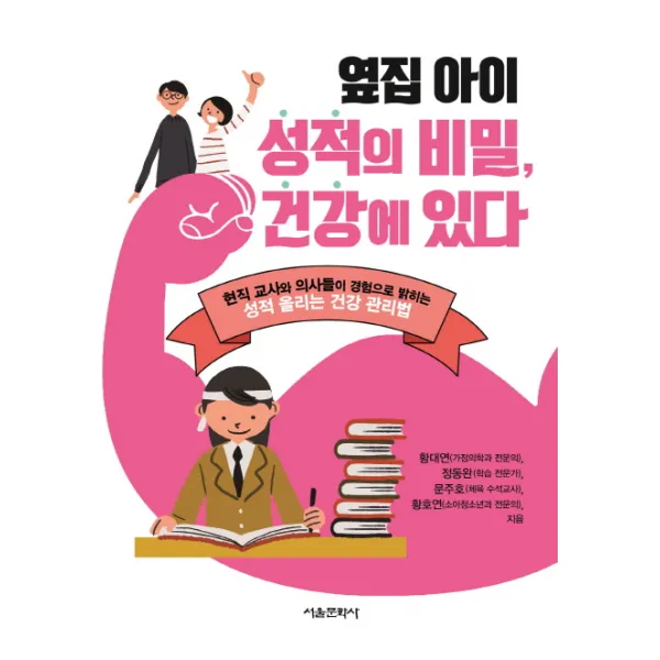 옆집 아이 성적의 비밀, 건강에 있다:현직 교사와 의사들이 경험으로 밝히는 성적 올리는 건강 관리법, 서울문화사