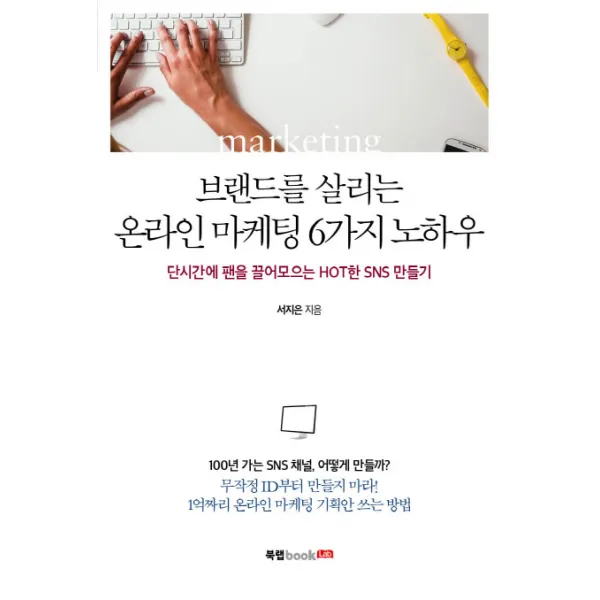 브랜드를 살리는 온라인 마케팅 6가지 노하우:단시간에 팬을 끌어모으는 Hot한 SNS 만들기, 북랩