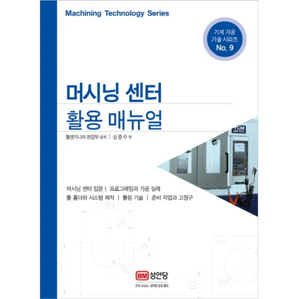 머시닝 센터 활용 매뉴얼:머시닝센터 입문ㅣ프로그래밍 가공과 실례ㅣ툴 홀더와 시스템 제작, 성안당