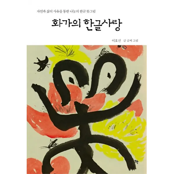화가의 한글사랑:자연과 삶의 사유를 통한 나눔의 한글 뜻그림, 이호신 저, 뜨란