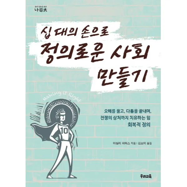 십 대의 손으로 정의로운 사회 만들기:오해를 풀고 다툼을 끝내며 전쟁의 상처까지 치유하는 힘 회복적 정의, 우리교육