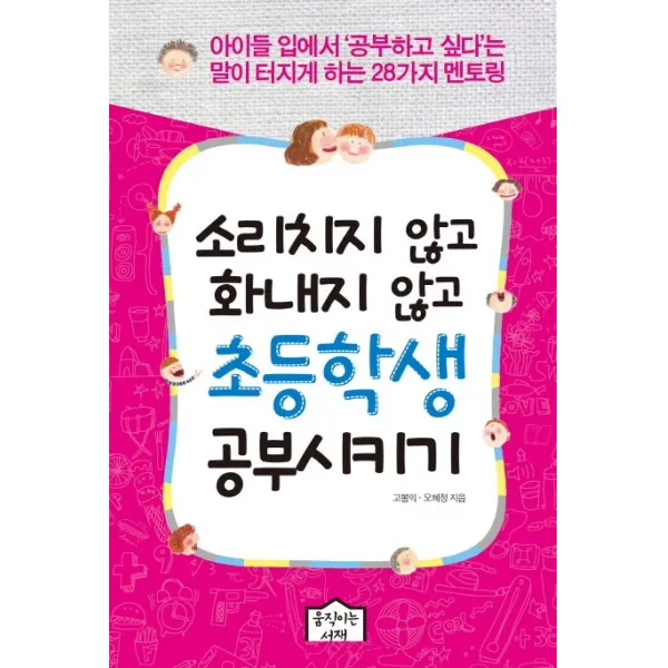 소리치지 않고 화내지 않고 초등학생 공부시키기:아이들 입에서 공부하고 싶다는 말이 터지게 하는 28가지 멘토링, 움직이는서재