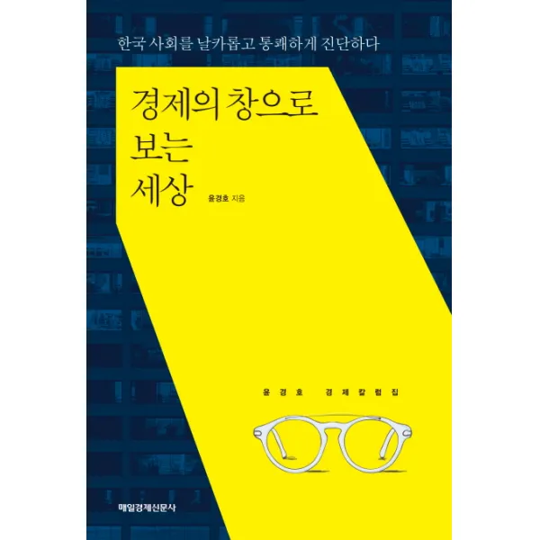 경제의 창으로 보는 세상:한국 사회를 날카롭고 통쾌하게 진단하다 | 윤경호 경제칼럼집, 매경출판