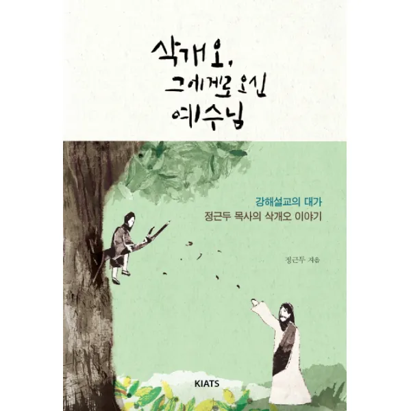 삭개오 그에게로 오신 예수님:강해설교의 대가 정근두 목사의 삭개오 이야기, KIATS(키아츠)