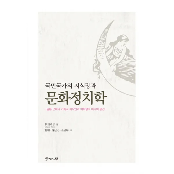 국민국가의 지식장과 문화정치학:일본 근대의 기독교 지식인과 여학생의 미디어 공간, 학고방