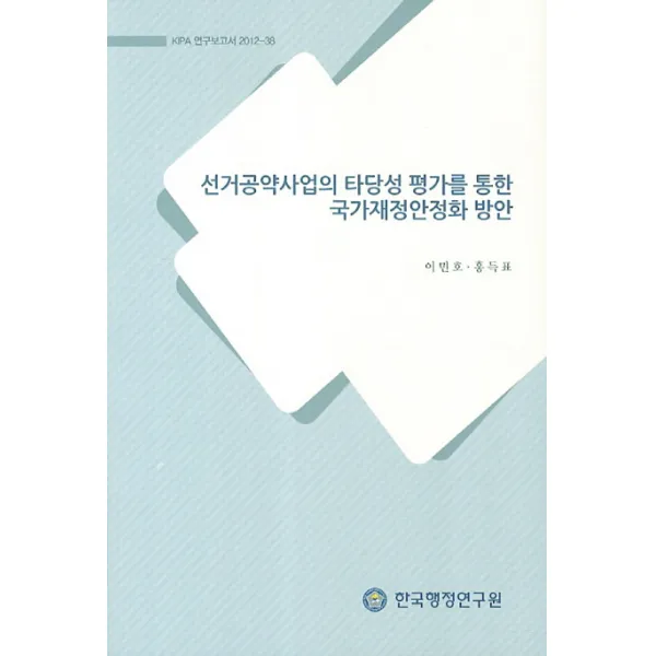 선거공약사업의 타당성 평가를 통한 국가재정안정화 방안, 한국행정연구원
