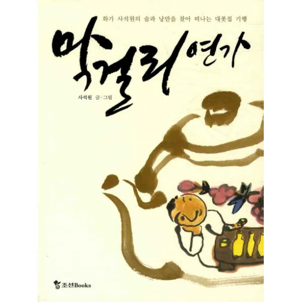 막걸리 연가:화가 사석원의 술과 낭만을 찾아 떠나는 대폿집 기행, 조선북스