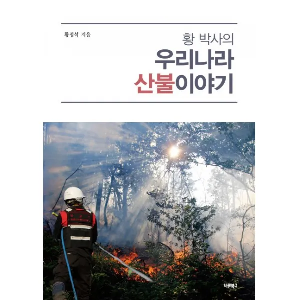 황 박사의 우리나라 산불이야기:전쟁 같은 산불이 오고 있다!, 바른북스