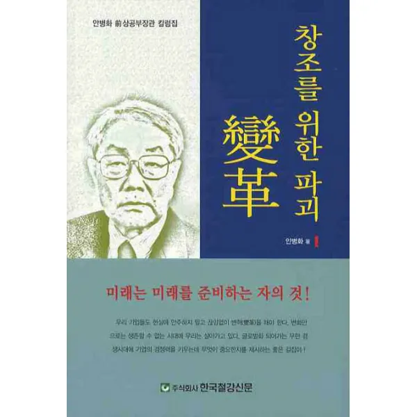창조를 위한 파괴 변혁:안병화 전 상공부장관 칼럼집, 한국철강신문