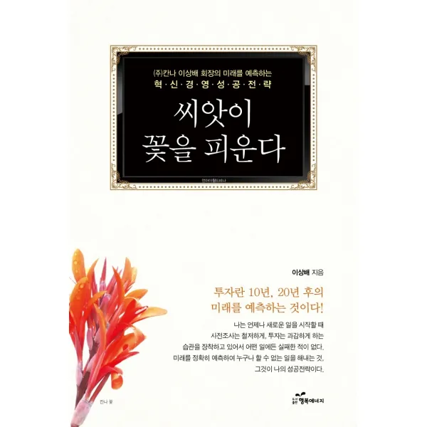 씨앗이 꽃을 피운다:(주)칸나 이상배 회장의 미래를 예측하는 혁신경영성공전략, 이상배 저, 행복에너지