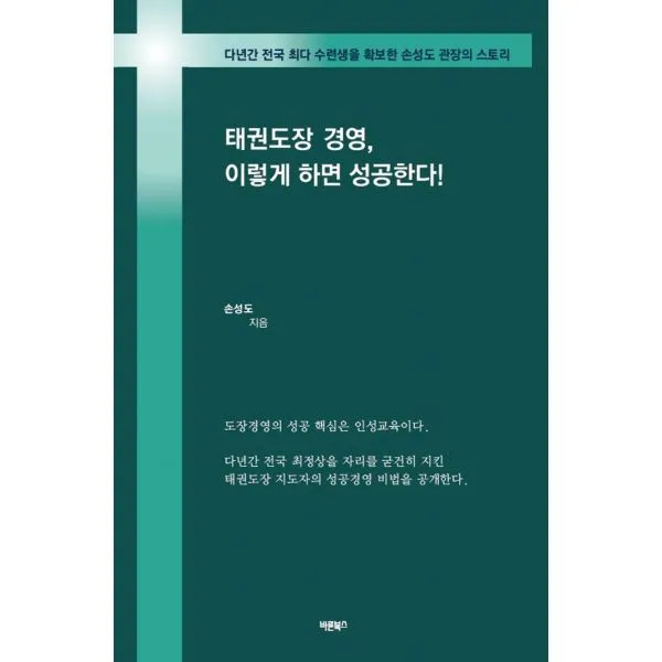 태권도장 경영 이렇게 하면 성공한다! : 다년간 전국 최다 수련생을 확보한 손성도 관장의 스토리, 바른북스