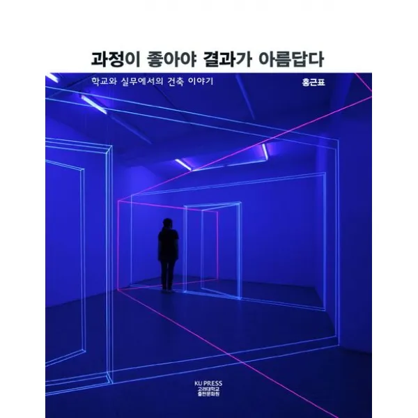 과정이 좋아야 결과가 아름답다:학교와 실무에서의 건축 이야기, 홍근표 저, 고려대학교출판문화원