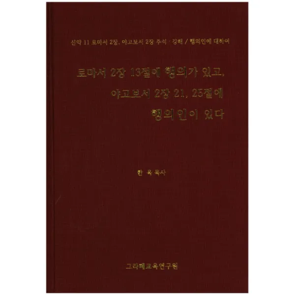 로마서 2장 13절에 행의가 있고 야고보고서 2장 21 25절에 행의인이 있다:신약 11 로마서 2장 야고보서 2장 주석 강해 그라페교육연구원