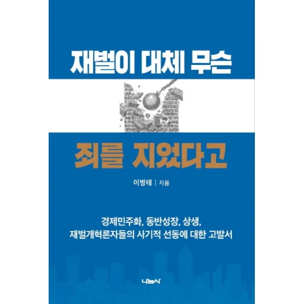 재벌이 대체 무슨 죄를 지었다고:경제민주화 동반성장 상생 재벌개혁론자들의 사기적 선동에 대한 고발서, 나눔사