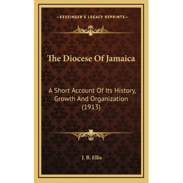 The Diocese Of Jamaica: A Short Account Of Its History Growth And Organization (1913) Hardcover, Kessinger Publishing