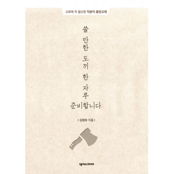 쓸 만한 도끼 한 자루 준비합니다:교회에 꼭 필요한 직분자 훈련교재, 넥서스CROSS