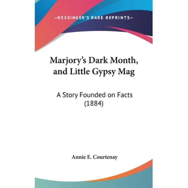 Marjory's Dark Month and Little Gypsy Mag: A Story Founded on Facts (1884) Hardcover, Kessinger Publishing