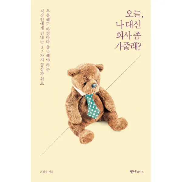 오늘 나 대신 회사 좀 가줄래?:우울해도 아침마다 출근해야 하는 직장인에게 건네는 37가지 공감과 위로, 반니라이프