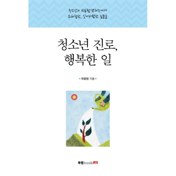청소년 진로 행복한 일:청소년의 진로탐색과정에서 회피했던 잊어버렸던 질문들, 북랩