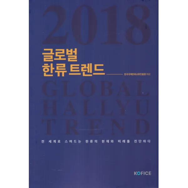 글로벌 한류 트렌드(2018):전 세계로 스며드는 한류의 현재와 미래를 진단하다, KOFICE