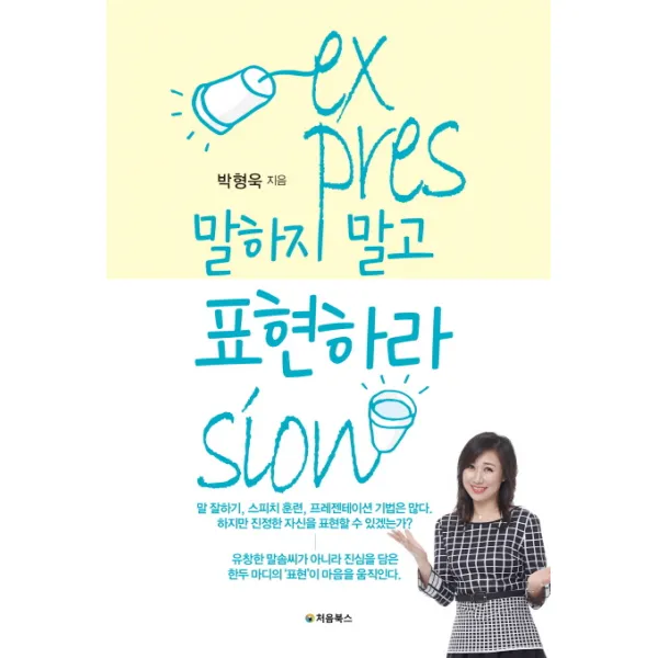 말하지 말고 표현하라:말 잘하기 스피치 훈련 프레젠테이션 기법은 많다. 하지만 진정한 자신을, 처음북스
