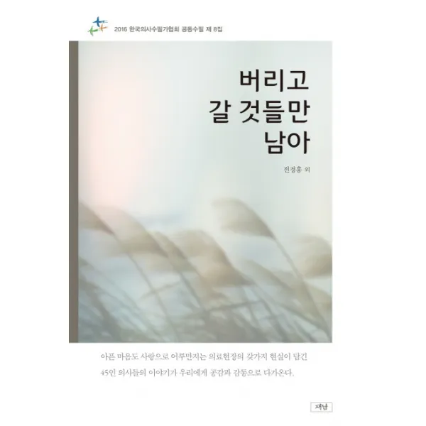 버리고 갈 것들만 남아 : 2016 한국의사수필가협회 공동수필 제 8집, 도서출판재남