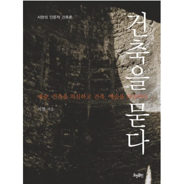 건축을 묻다: 예술 건축을 의심하고 건축 예술을 의심하다:서현의 인문적 건축론, 효형출판