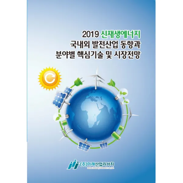 신재생에너지 국내외 발전산업 동향과 분야별 핵심기술 및 시장전망(2019), 미래산업리서치
