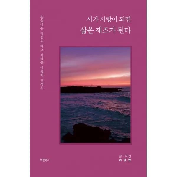 시가 사랑이 되면 삶은 재즈가 된다:흔들리는 리듬을 타고 이따금 이렇게 인생은, 이영란, 바른북스
