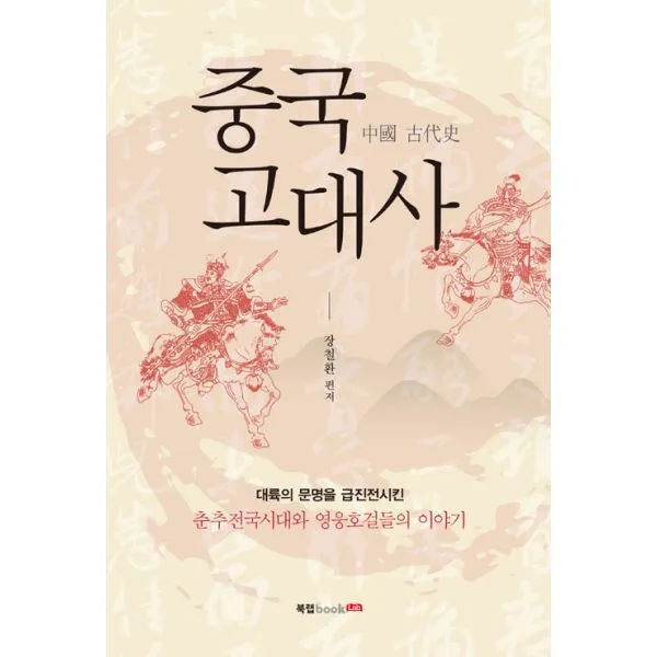 중국 고대사 : 대륙의 문명을 급진전시킨 춘추전국시대와 영웅호걸들의 이야기, 북랩