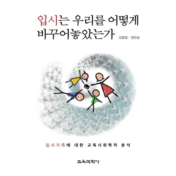입시는 우리를 어떻게 바꾸어놓았는가:입시가족에 대한 교육사회학적 분석 교육과학사