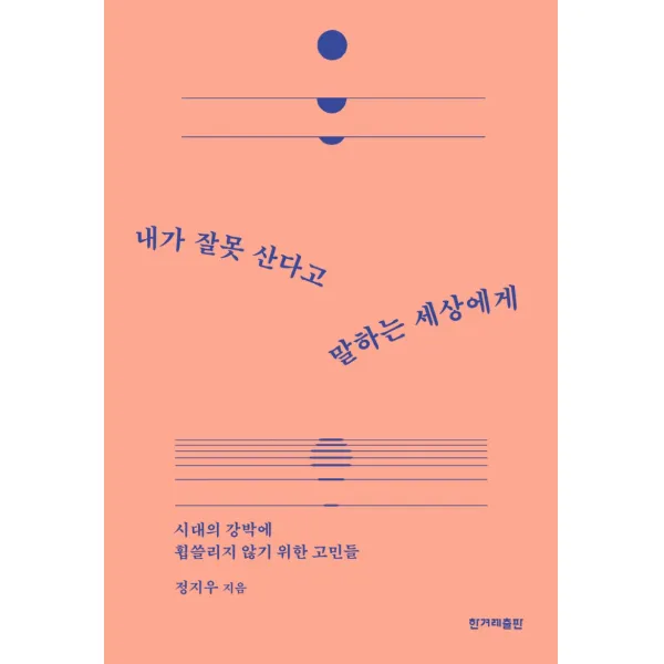 내가 잘못 산다고 말하는 세상에게:시대의 강박에 휩쓸리지 않기 위한 고민들, 정지우, 한겨레출판사