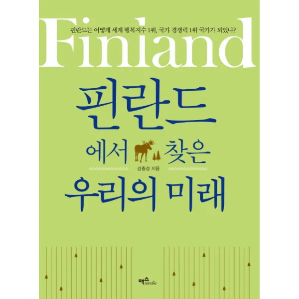 핀란드에서 찾은 우리의 미래:핀란드는 어떻게 세계 행복지수 1위 국가 경쟁력 1위 국가가 되었나?, 맥스미디어