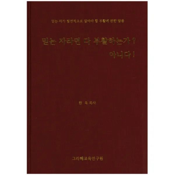 믿는 자라면 다 부활하는가? 아니다!:믿는 자가 필연적으로 알아야 할 부활에 관한 말씀, 그라페교육연구원