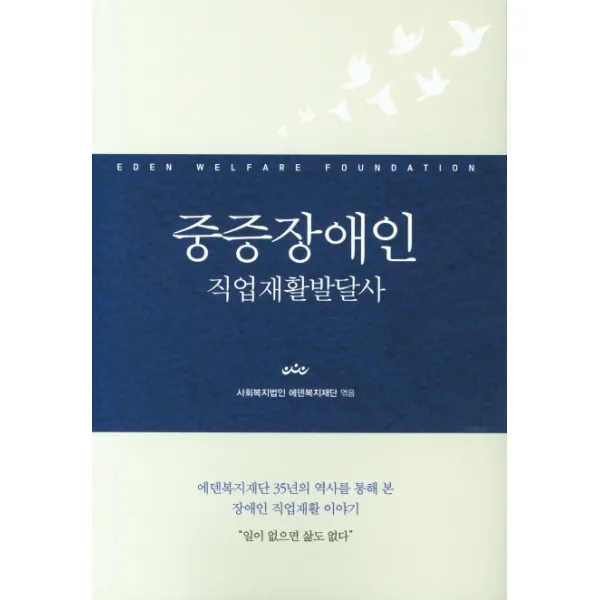 중증장애인 직업재활발달사:에덴복지재단 35년의 역사를 통해 본 장애인 직업재활 이야기, 이담북스