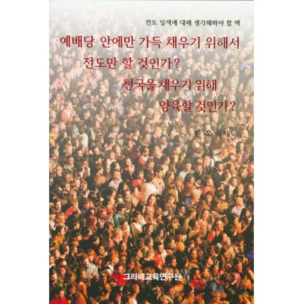 예배당 안에만 가득 채우기 위해서 전도만 할 것인가? 천국을 채우기 위해 양육할 것인가?:전도 일색에 대해 생각해봐야 할 책, 그라페교육연구원