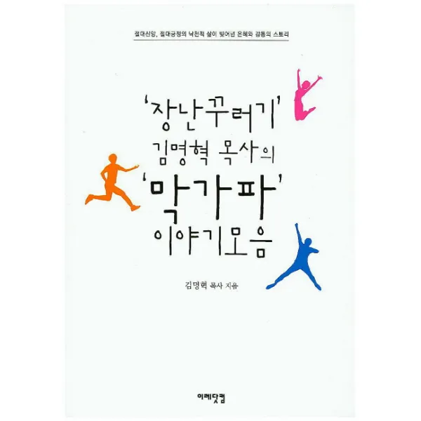 '장난꾸러기' 김명혁 목사의 '막가파' 이야기모음:절대신앙 절대긍정의 낙천적 삶이 빚어낸 은혜와 감동의 스토리, 이레닷컴