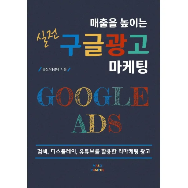매출을 높이는 실전 구글 광고 마케팅:검색 디스플레이 유튜브를 활용한 리마케팅 광고, 마소캠퍼스