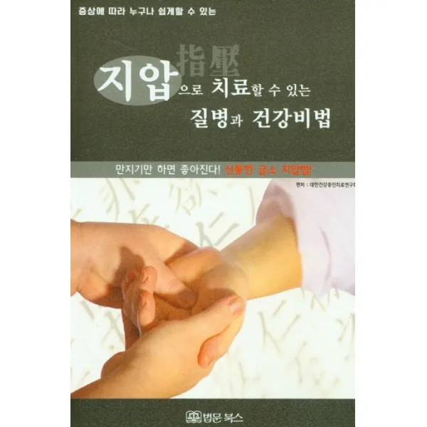 증상에 따라 누구나 쉽게 할 수 있는 지압으로 치료할 수 있는 질병과 건강비법:만지기만 하면 좋아진다! 신통한 급소 지압법, 법문북스