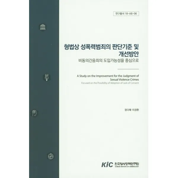 형법상 성폭력범죄의 판단기준 및 개선방안:비동의간음죄의 도입가능성을 중심으로, 한국형사정책연구원