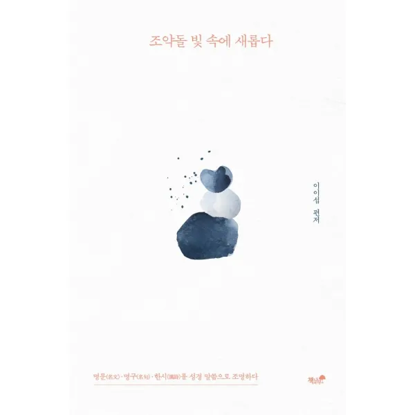 조약돌 빛 속에 새롭다:명문.명구.한시를 성경 말씀으로 조명하다, 책과나무, 9791157765096, 이이섭 저