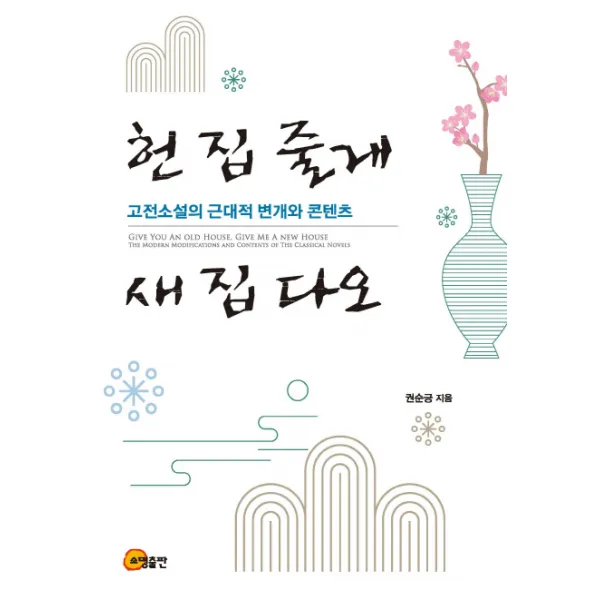 헌 집 줄게, 새 집 다오:고전소설의 근대적 변개와 콘텐츠, 소명출판, 권순긍